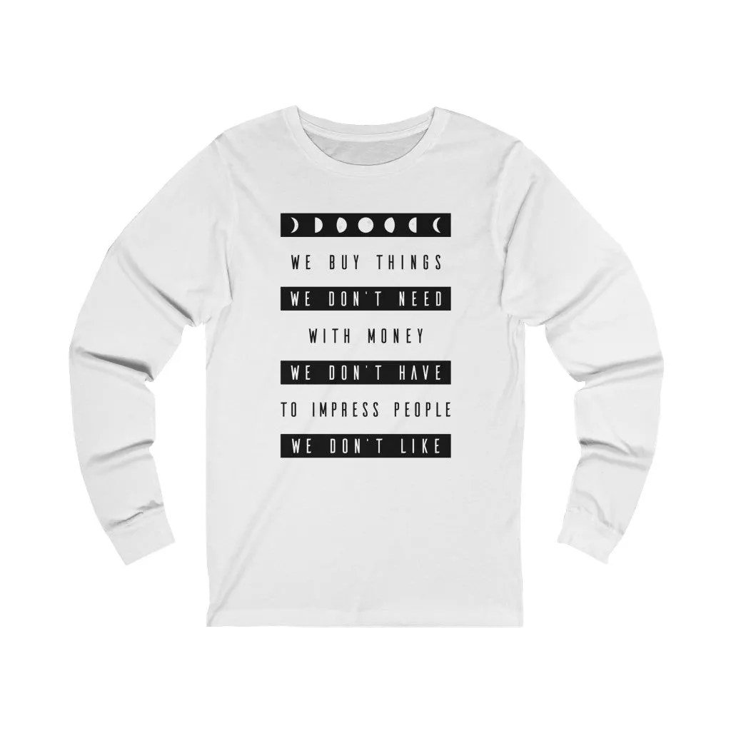 WE BUY THE THINGS WE DON'T NEED...Unisex Jersey Long Sleeve Tee