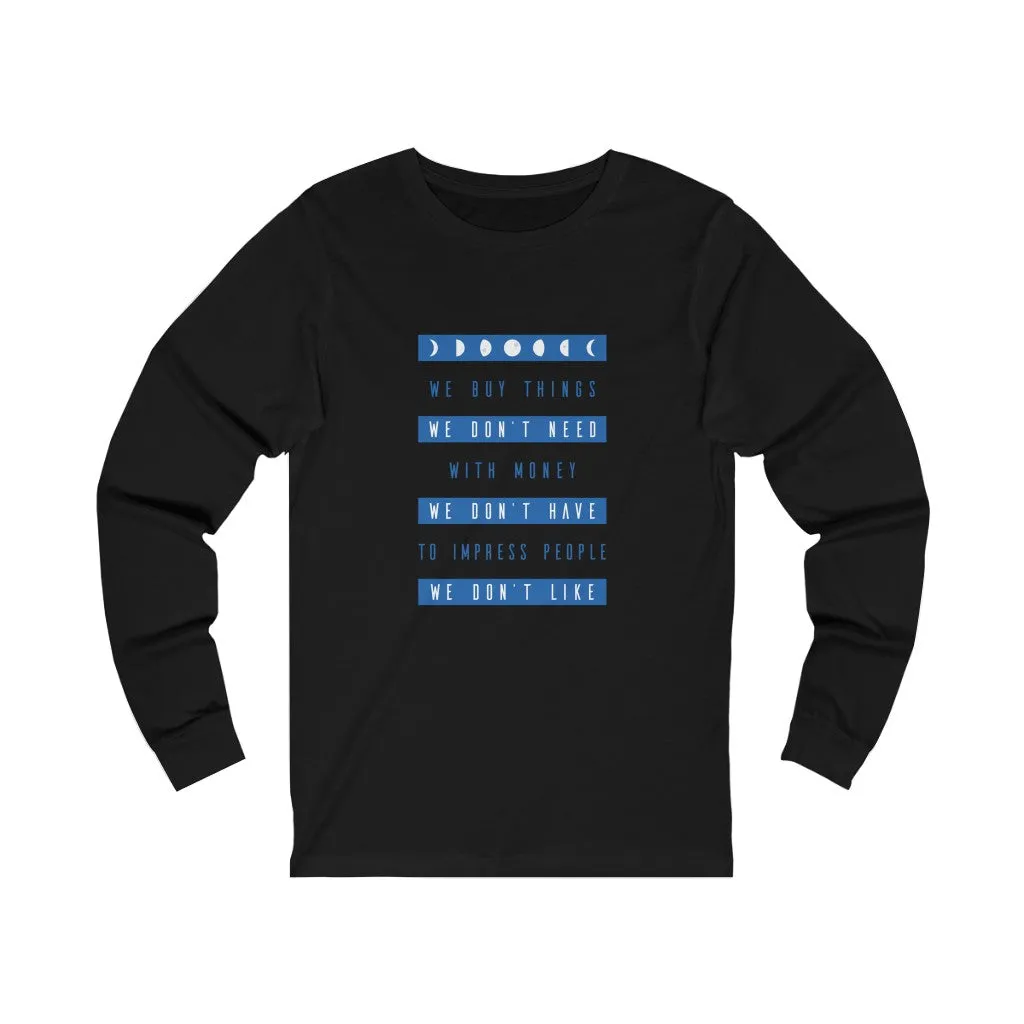 WE BUY THE THINGS WE DON'T NEED...Unisex Jersey Long Sleeve Tee