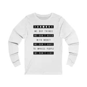 WE BUY THE THINGS WE DON'T NEED...Unisex Jersey Long Sleeve Tee